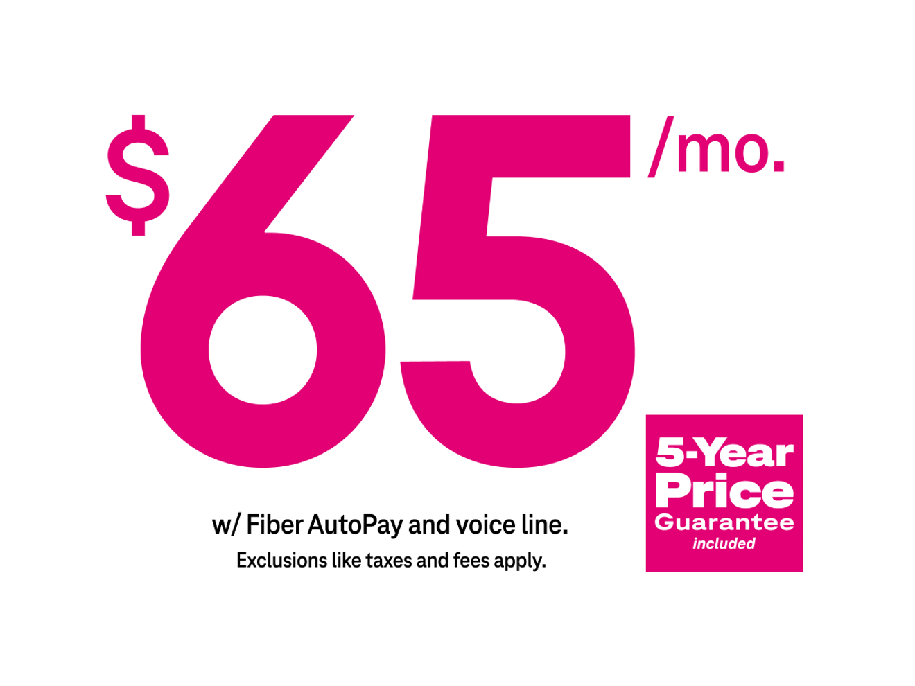 65 dollars per month with Fiber AutoPay and a voice line. Plus taxes and fees. 5-Year Price Guarantee included.
