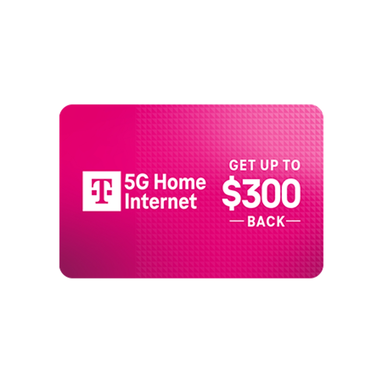 Card with 5G Home Internet, get up to 300 dollars back.